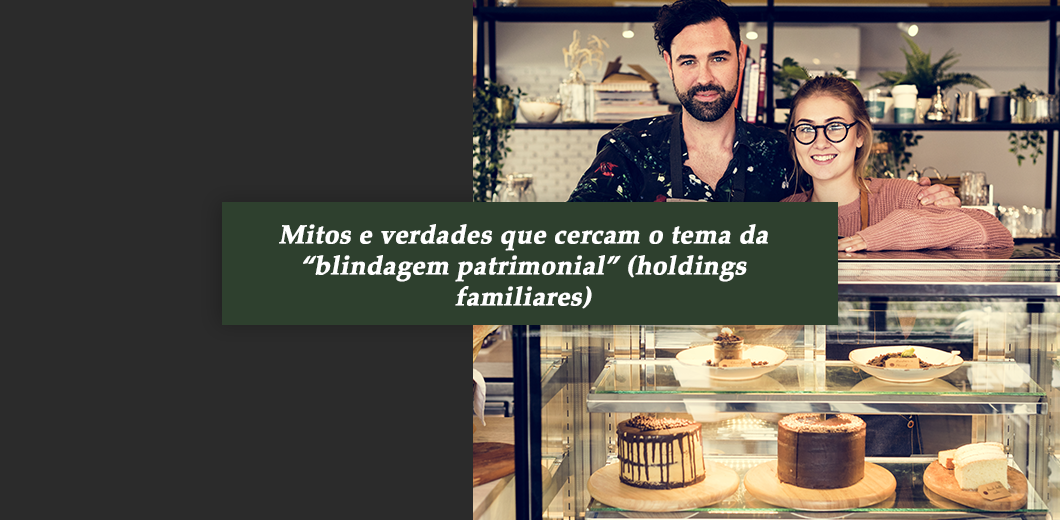 Mitos e verdades que cercam o tema da “blindagem patrimonial” (holdings familiares)